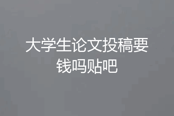 大学生论文投稿要钱吗贴吧