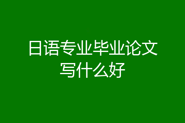 日语专业毕业论文写什么好
