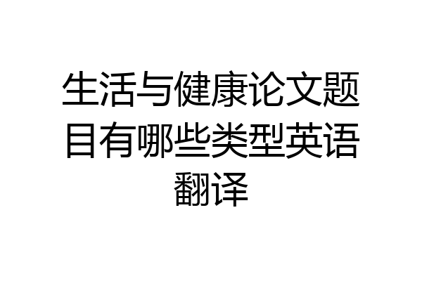 生活与健康论文题目有哪些类型英语翻译