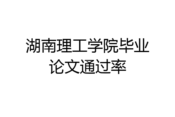 湖南理工学院毕业论文通过率