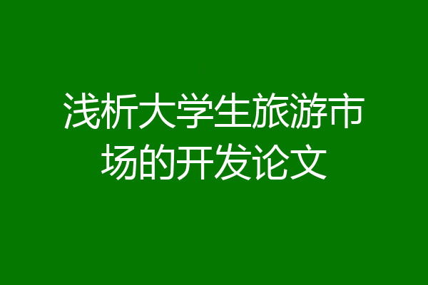浅析大学生旅游市场的开发论文