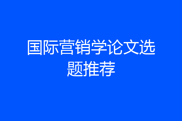 国际营销学论文选题推荐