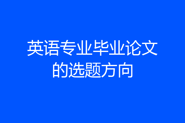 英语专业毕业论文的选题方向