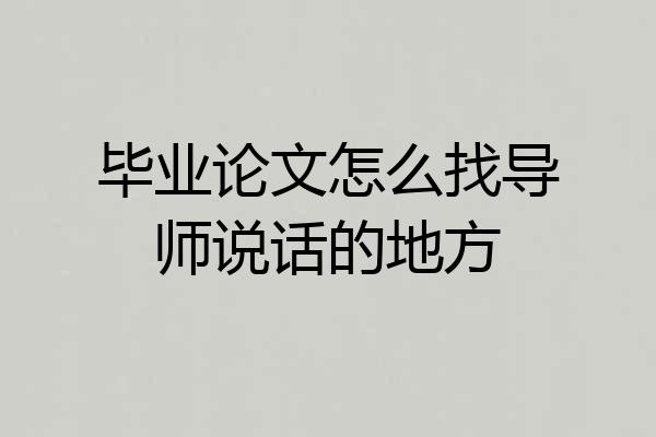 毕业论文怎么找导师说话的地方