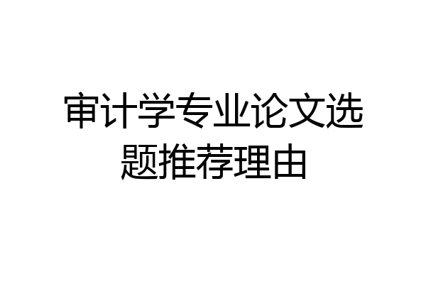 审计学专业论文选题推荐理由