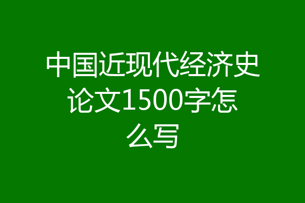 中国近现代经济史论文1500字怎么写