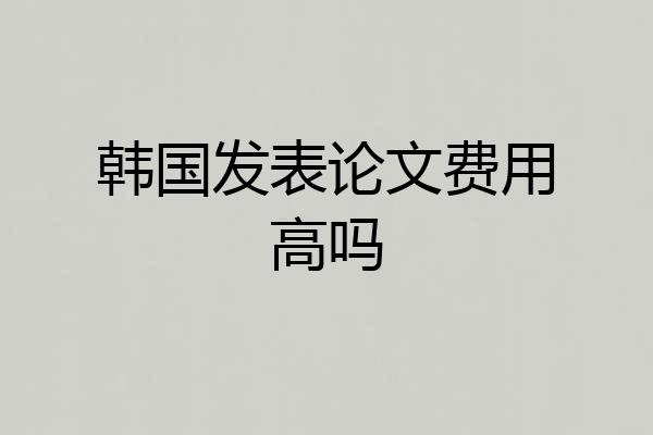 韩国发表论文费用高吗