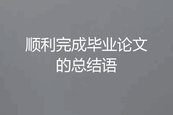 顺利完成毕业论文的总结语