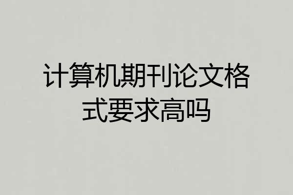 计算机期刊论文格式要求高吗