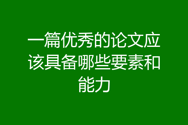 一篇优秀的论文应该具备哪些要素和能力