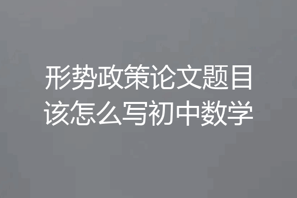 形势政策论文题目该怎么写初中数学