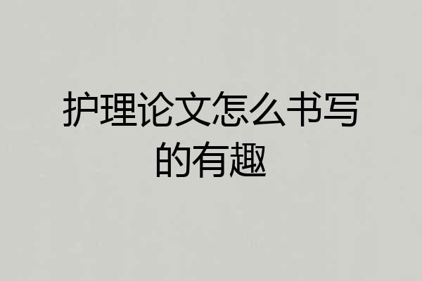 护理论文怎么书写的有趣