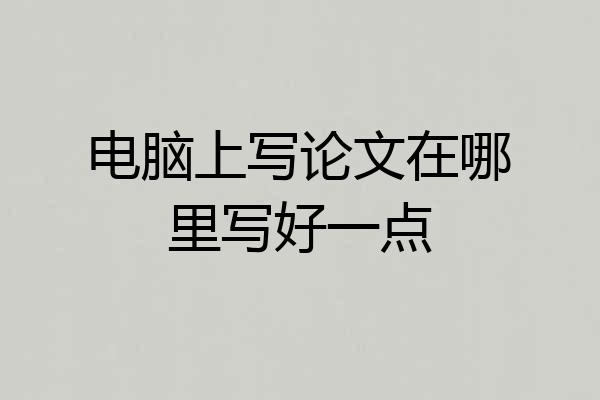 电脑上写论文在哪里写好一点