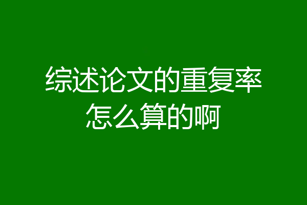 综述论文的重复率怎么算的啊