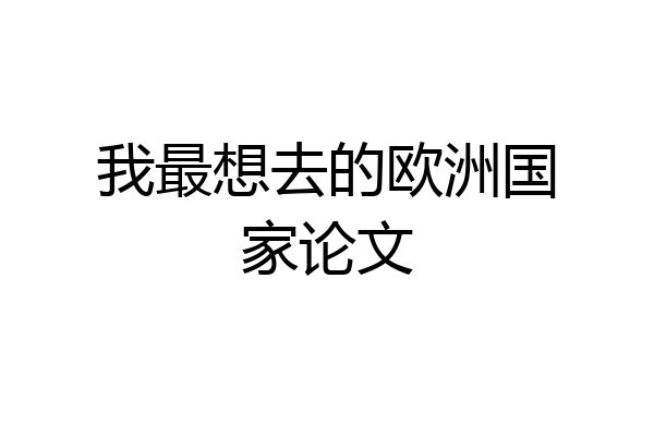 我最想去的欧洲国家论文