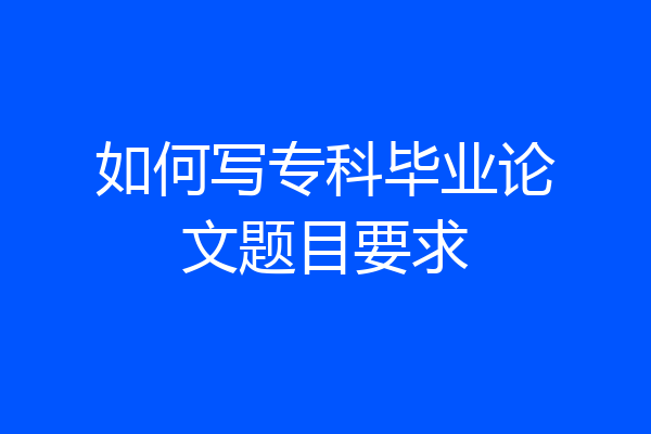 如何写专科毕业论文题目要求