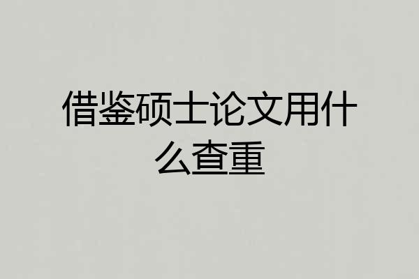 借鉴硕士论文用什么查重