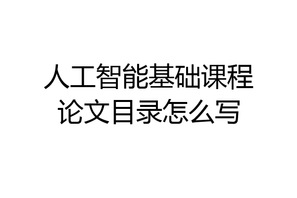 人工智能基础课程论文目录怎么写