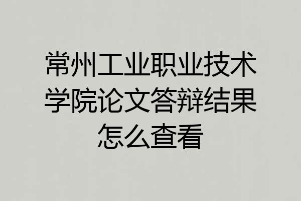 常州工业职业技术学院论文答辩结果怎么查看