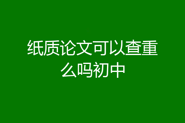 纸质论文可以查重么吗初中