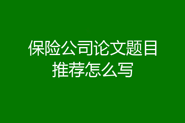 保险公司论文题目推荐怎么写