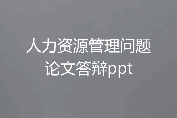 人力资源管理问题论文答辩ppt