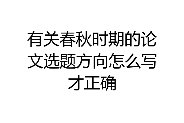 有关春秋时期的论文选题方向怎么写才正确