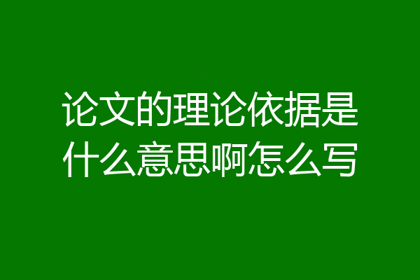 论文的理论依据是什么意思啊怎么写