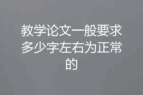 教学论文一般要求多少字左右为正常的