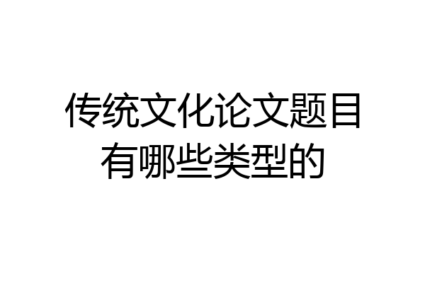 传统文化论文题目有哪些类型的