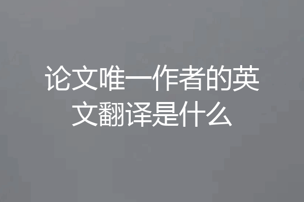 论文唯一作者的英文翻译是什么