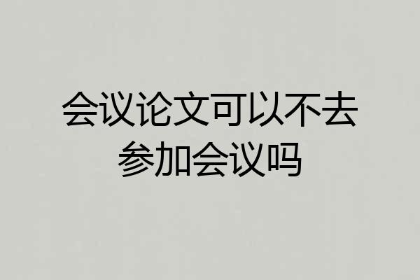 会议论文可以不去参加会议吗