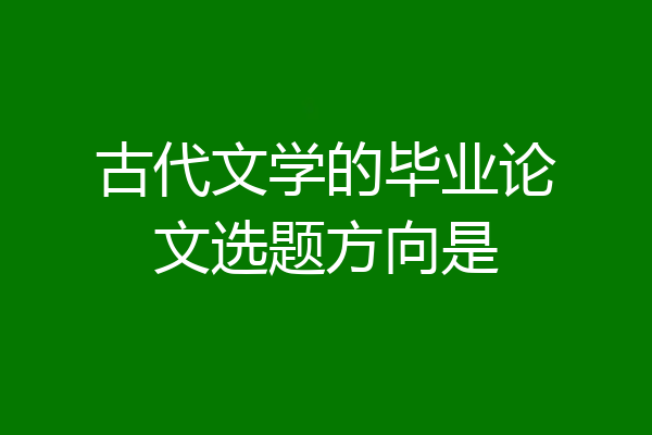 古代文学的毕业论文选题方向是