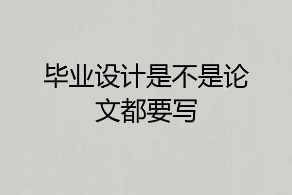 毕业设计是不是论文都要写