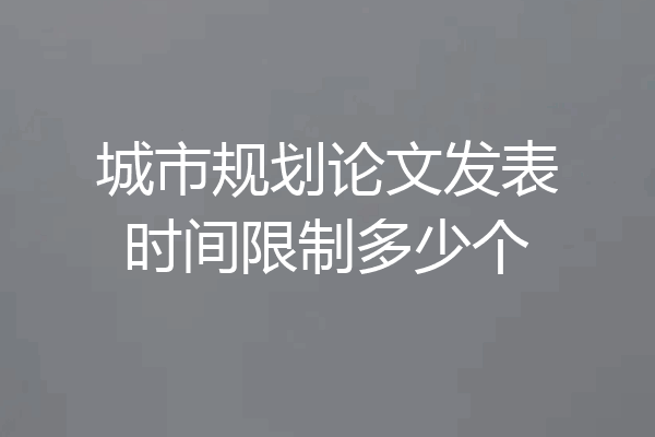 城市规划论文发表时间限制多少个