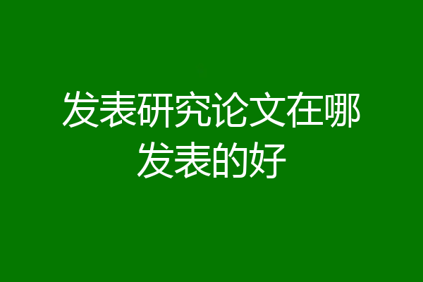 发表研究论文在哪发表的好