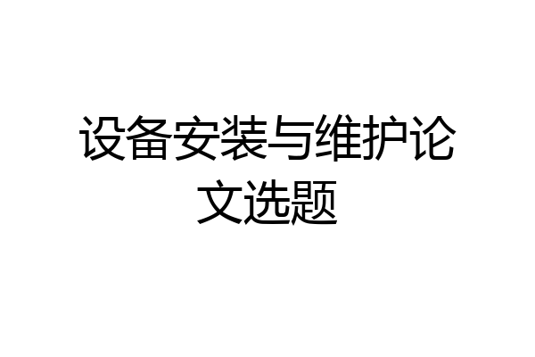 设备安装与维护论文选题