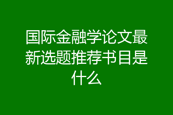 国际金融学论文最新选题推荐书目是什么