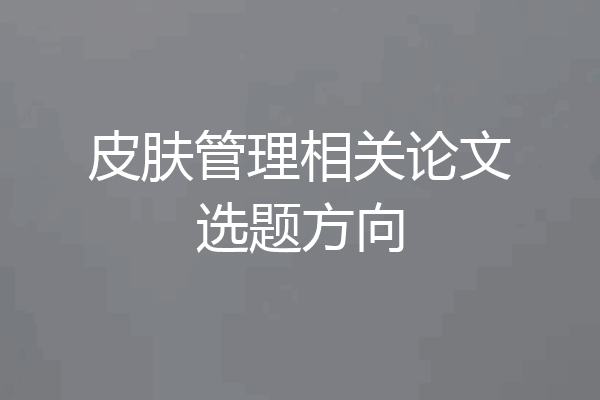 皮肤管理相关论文选题方向