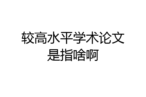 较高水平学术论文是指啥啊