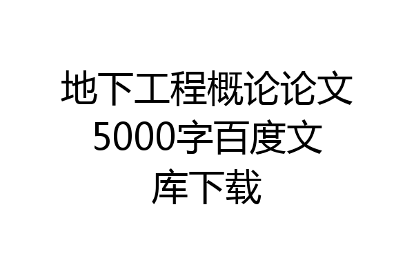 地下工程概论论文5000字百度文库下载