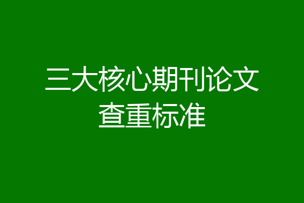 三大核心期刊论文查重标准