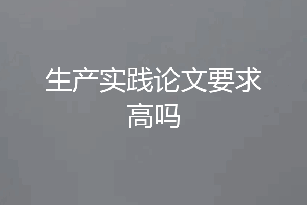 生产实践论文要求高吗