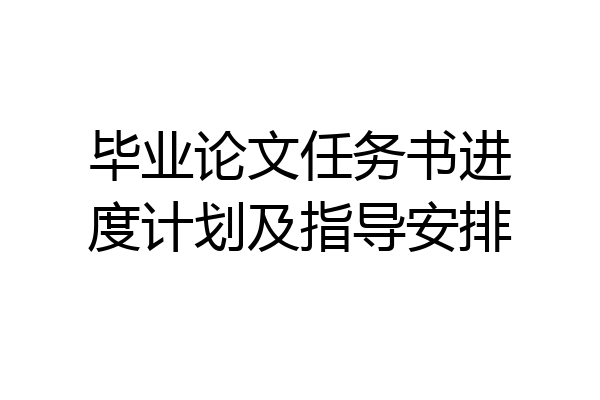 毕业论文任务书进度计划及指导安排