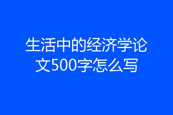 生活中的经济学论文500字怎么写