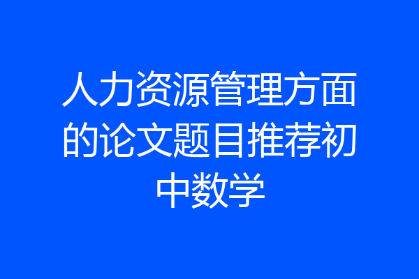 人力资源管理方面的论文题目推荐初中数学