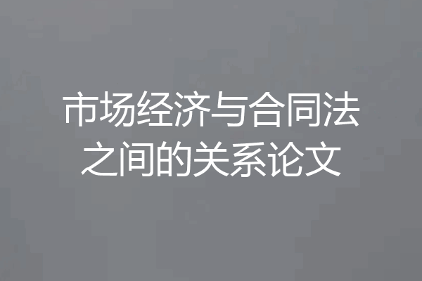 市场经济与合同法之间的关系论文