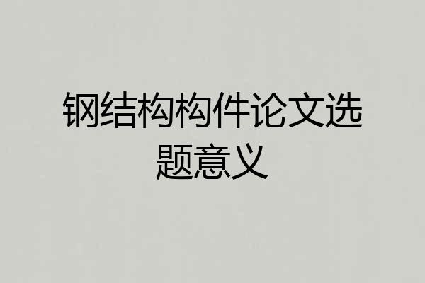 钢结构构件论文选题意义