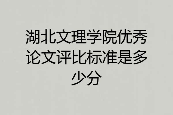 湖北文理学院优秀论文评比标准是多少分
