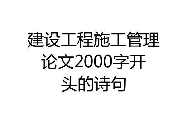 建设工程施工管理论文2000字开头的诗句